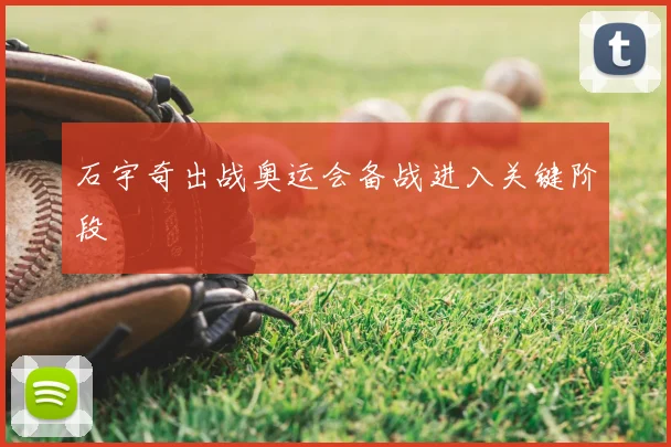 石宇奇出战奥运会备战进入关键阶段