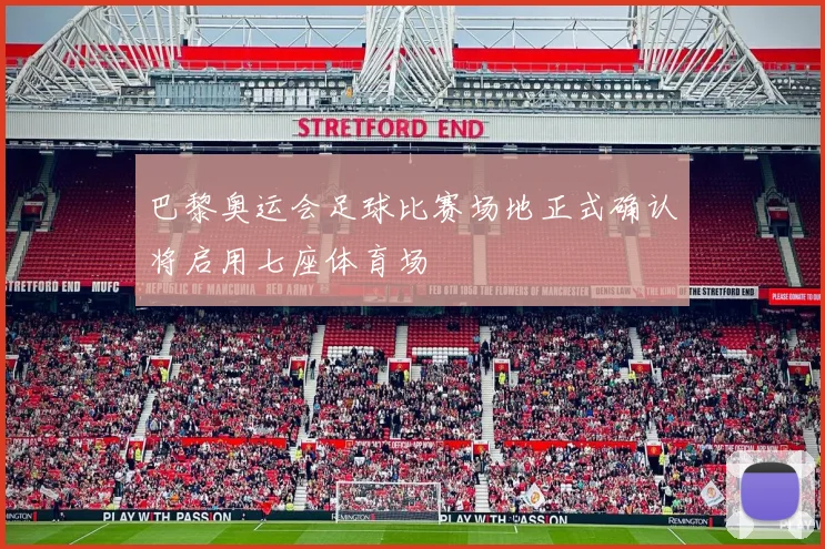 巴黎奥运会足球比赛场地正式确认将启用七座体育场