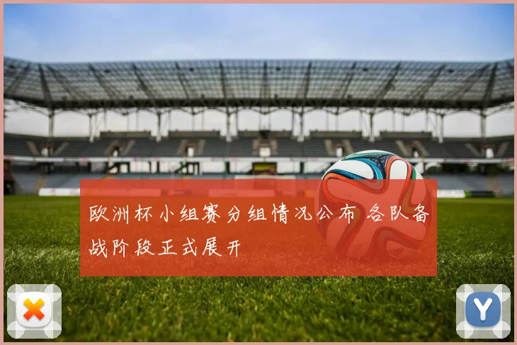 欧洲杯小组赛分组情况公布 各队备战阶段正式展开