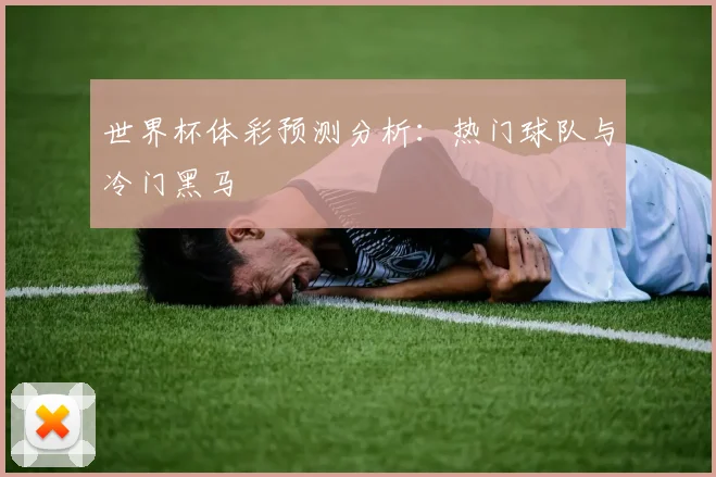 世界杯体彩预测分析:热门球队与冷门黑马