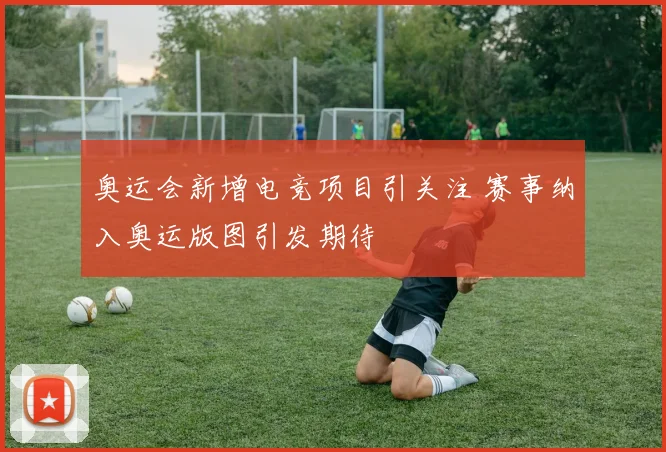 奥运会新增电竞项目引关注 赛事纳入奥运版图引发期待