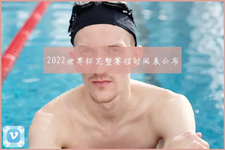 2022世界杯完整赛程时间表公布
