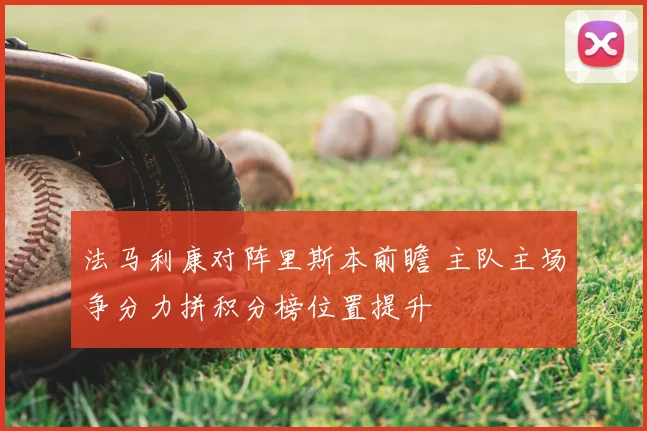 法马利康对阵里斯本前瞻 主队主场争分力拼积分榜位置提升