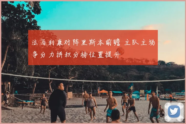 法马利康对阵里斯本前瞻 主队主场争分力拼积分榜位置提升