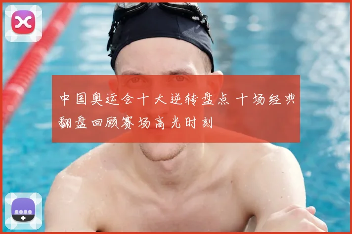 中国奥运会十大逆转盘点 十场经典翻盘回顾赛场高光时刻