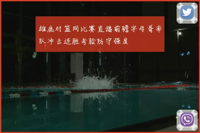 雄鹿对篮网比赛直播前瞻字母哥率队冲击连胜考验防守强度