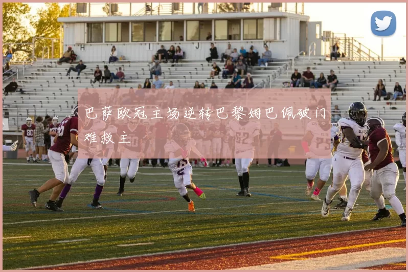 巴萨欧冠主场逆转巴黎姆巴佩破门难救主