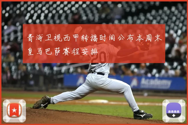 青海卫视西甲转播时间公布本周末皇马巴萨赛程安排