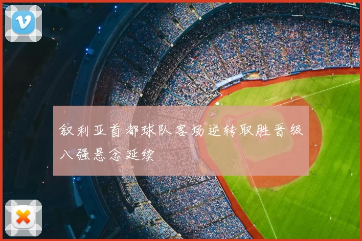 叙利亚首都球队客场逆转取胜晋级八强悬念延续