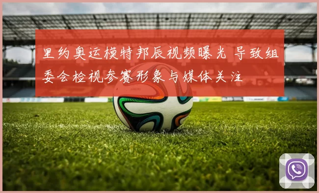 里约奥运模特邦辰视频曝光 导致组委会检视参赛形象与媒体关注