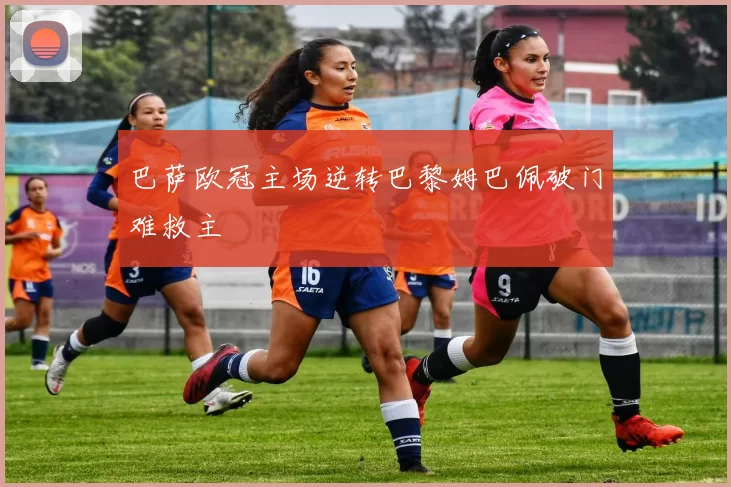 巴萨欧冠主场逆转巴黎姆巴佩破门难救主