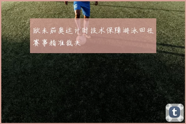 欧米茄奥运计时技术保障游泳田径赛事精准裁决