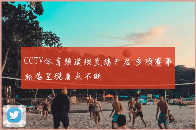 CCTV体育频道线直播开启 多项赛事轮番呈现看点不断