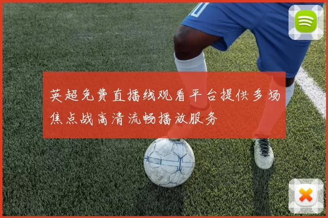 英超免费直播线观看平台提供多场焦点战高清流畅播放服务