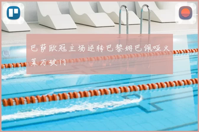 巴萨欧冠主场逆转巴黎姆巴佩哑火莱万破门