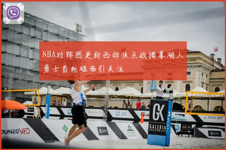 NBA对阵图更新西部焦点战揭幕湖人勇士首轮碰面引关注