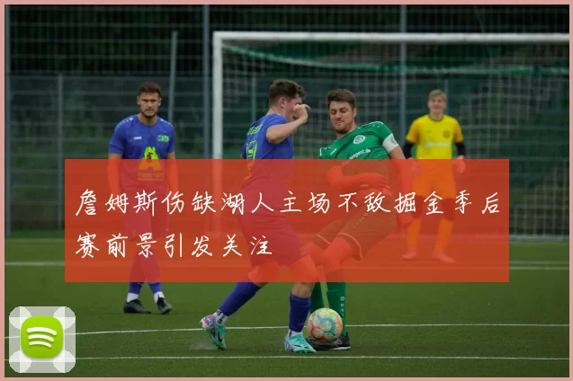 詹姆斯伤缺湖人主场不敌掘金季后赛前景引发关注