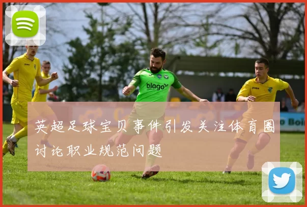 英超足球宝贝事件引发关注体育圈讨论职业规范问题