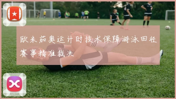 欧米茄奥运计时技术保障游泳田径赛事精准裁决