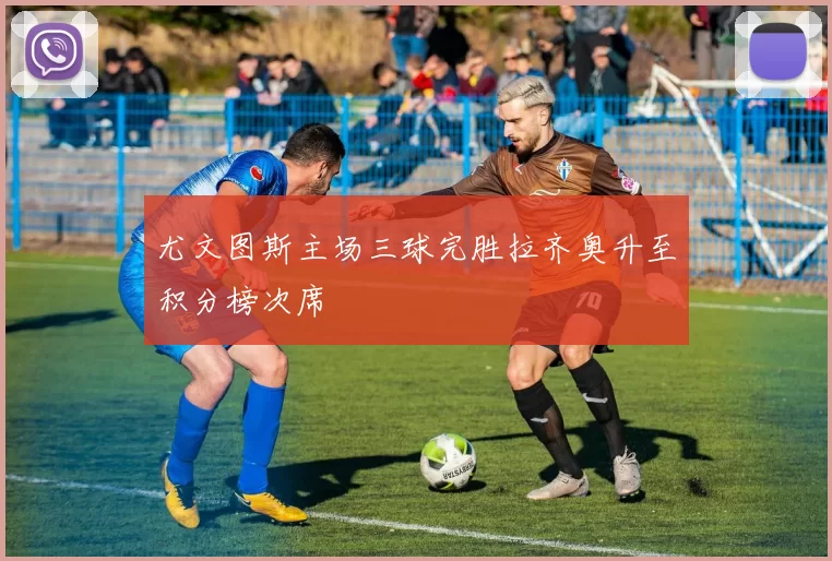 尤文图斯主场三球完胜拉齐奥升至积分榜次席