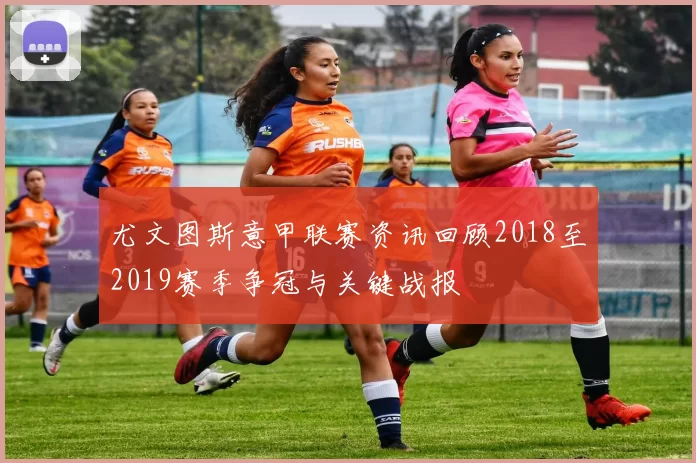 尤文图斯意甲联赛资讯回顾2018至2019赛季争冠与关键战报