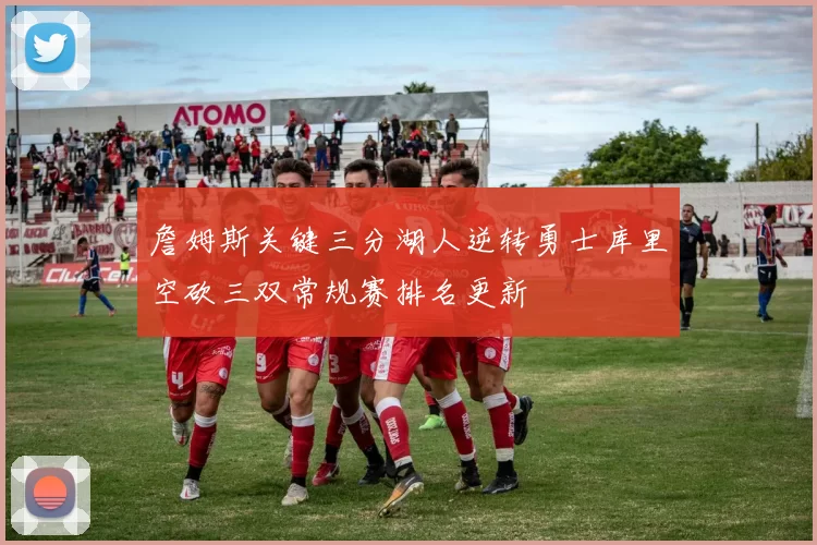 詹姆斯关键三分湖人逆转勇士库里空砍三双常规赛排名更新