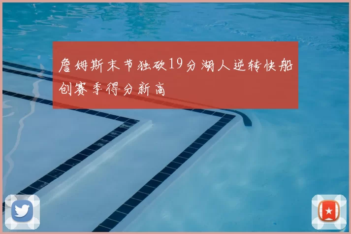 詹姆斯末节独砍19分湖人逆转快船创赛季得分新高