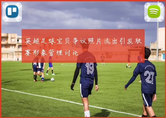 英超足球宝贝争议照片流出引发联赛形象管理讨论