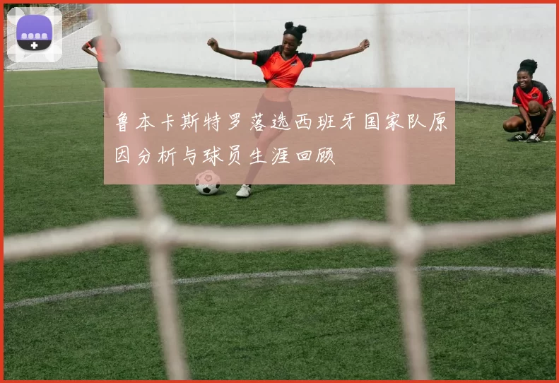 鲁本卡斯特罗落选西班牙国家队原因分析与球员生涯回顾