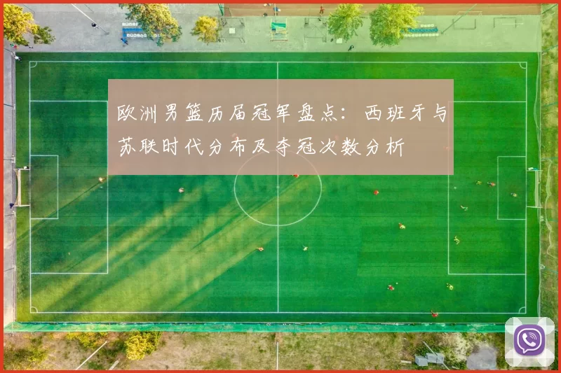 欧洲男篮历届冠军盘点：西班牙与苏联时代分布及夺冠次数分析