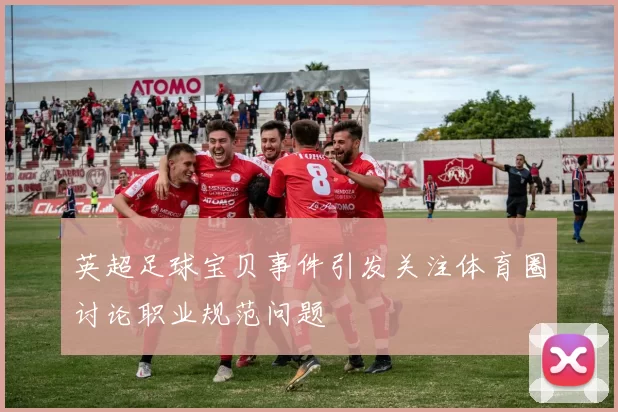 英超足球宝贝事件引发关注体育圈讨论职业规范问题