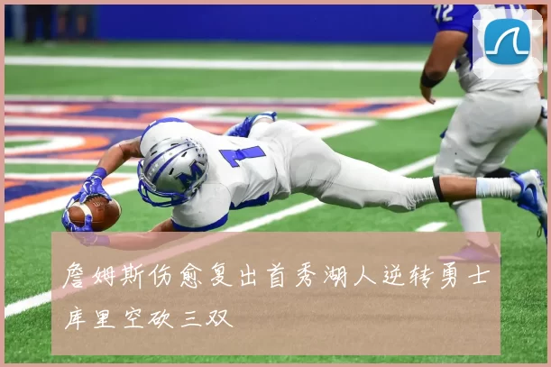 詹姆斯伤愈复出首秀湖人逆转勇士库里空砍三双