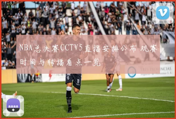 NBA总决赛CCTV5直播安排公布 观赛时间与转播看点一览