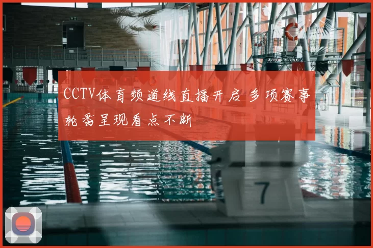 CCTV体育频道线直播开启 多项赛事轮番呈现看点不断