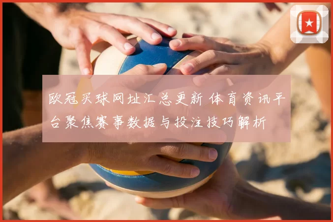 欧冠买球网址汇总更新 体育资讯平台聚焦赛事数据与投注技巧解析