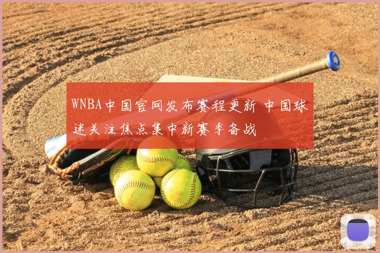 WNBA中国官网发布赛程更新 中国球迷关注焦点集中新赛季备战