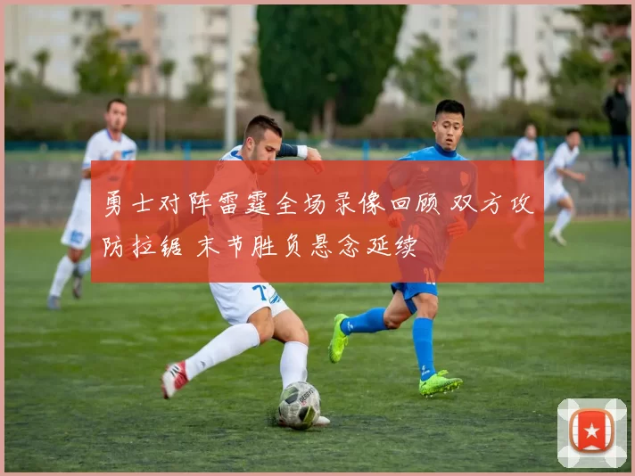 勇士对阵雷霆全场录像回顾 双方攻防拉锯 末节胜负悬念延续