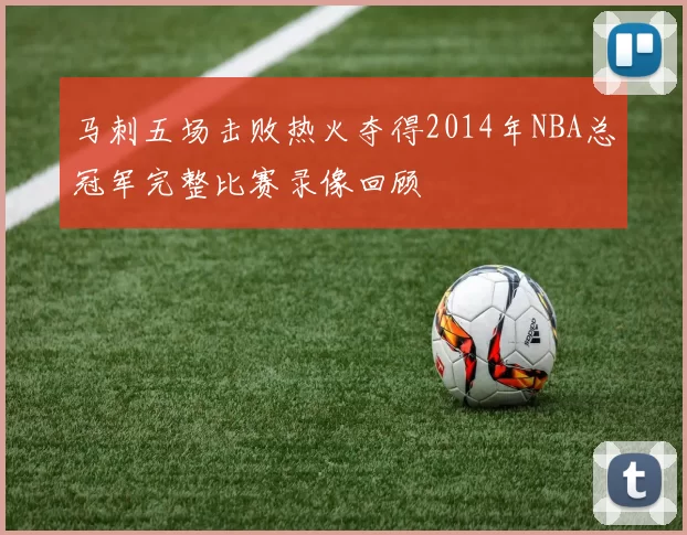 马刺五场击败热火夺得2014年NBA总冠军完整比赛录像回顾