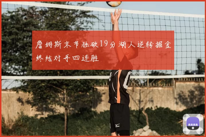 詹姆斯末节独砍19分湖人逆转掘金终结对手四连胜