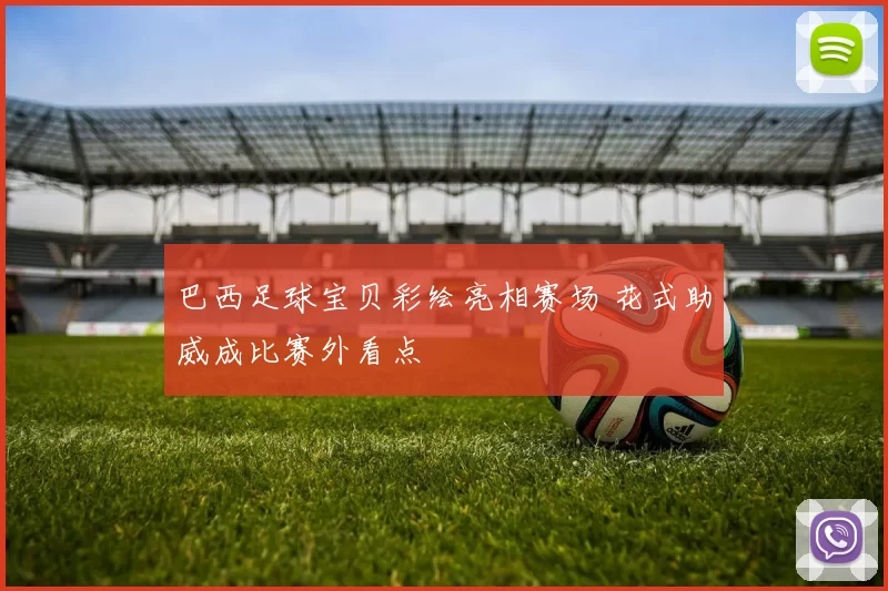 巴西足球宝贝彩绘亮相赛场 花式助威成比赛外看点