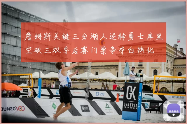 詹姆斯关键三分湖人逆转勇士库里空砍三双季后赛门票争夺白热化