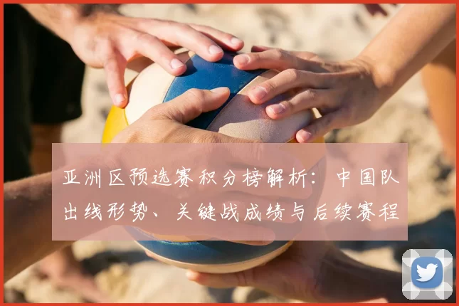亚洲区预选赛积分榜解析：中国队出线形势、关键战成绩与后续赛程影响