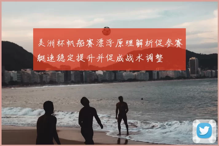 美洲杯帆船赛漂浮原理解析促参赛艇速稳定提升并促成战术调整