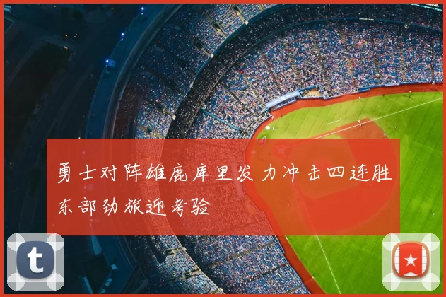 勇士对阵雄鹿库里发力冲击四连胜东部劲旅迎考验