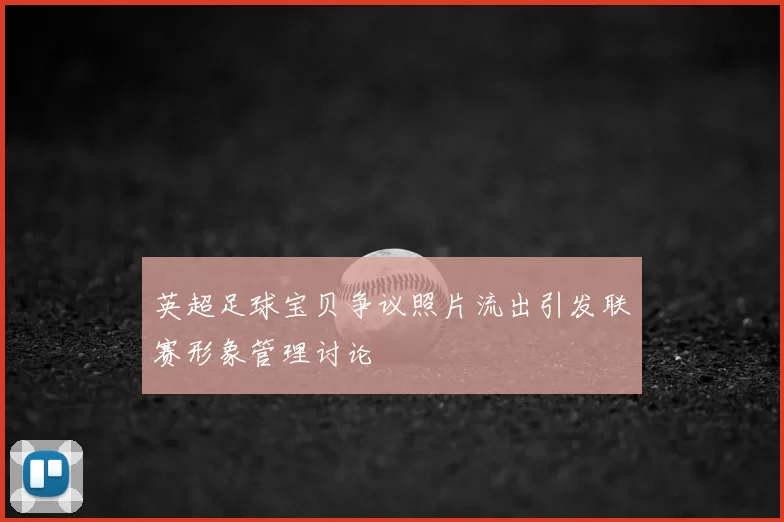 英超足球宝贝争议照片流出引发联赛形象管理讨论